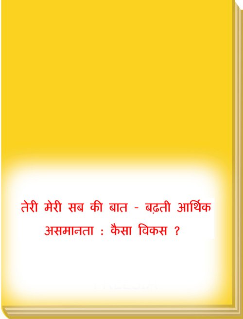 तेरी मेरी सब की बात - बढ़ती आर्थिक असमानता : कैसा विकस ?