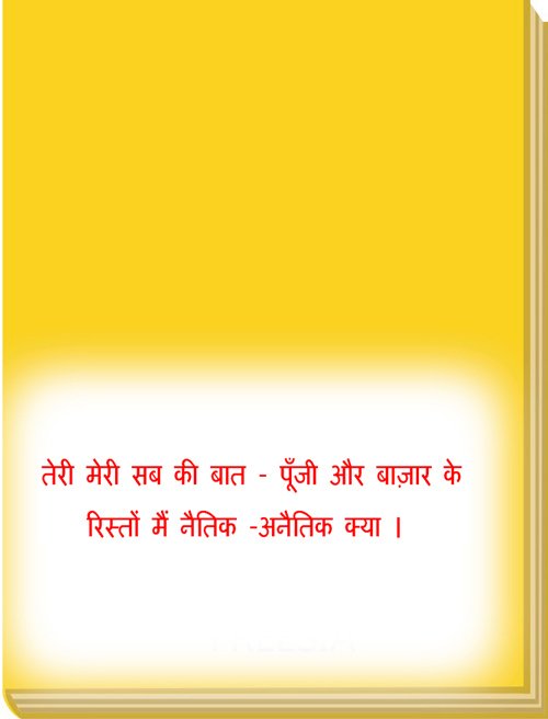 तेरी मेरी सब की बात -  पूँजी और बाज़ार  के रिस्तों मैं नैतिक -अनैतिक  क्या । 
